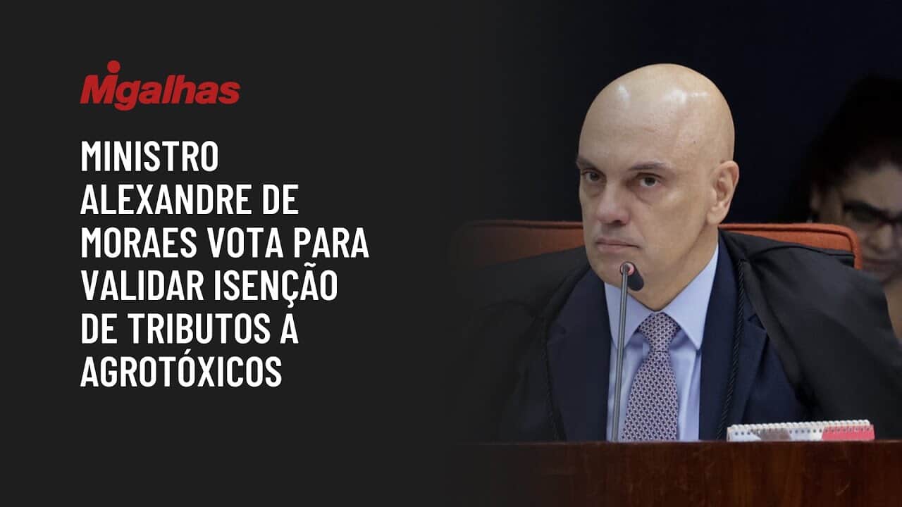 Ministro Alexandre de Moraes vota para validar isenção de tributos a agrotóxicos