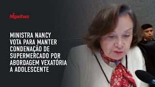 Ministra Nancy vota para manter condenação de supermercado por abordagem vexatória a adolescente