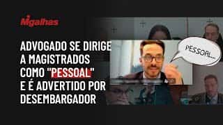 Advogado se dirige a magistrados como "pessoal" e é advertido por desembargador