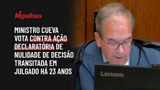 Ministro Cueva vota contra ação declaratória de nulidade de decisão transitada em julgado há 23 anos