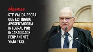 STF valida regra que extinguiu aposentadoria integral por incapacidade permanente; veja tese