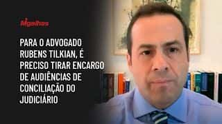Para o advogado Rubens Tilkian, é preciso tirar encargo de audiências de conciliação do Judiciário