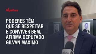 Poderes têm que se respeitar e conviver bem, afirma deputado Gilvan Maximo