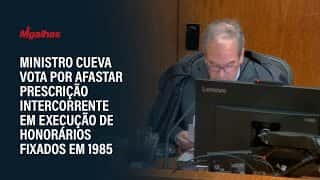 Ministro Cueva vota por afastar prescrição intercorrente em execução de honorários fixados em 1985