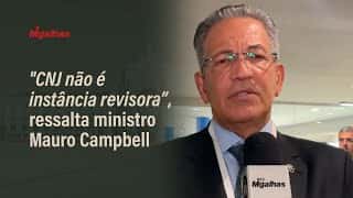 "CNJ não é instância revisora", ressalta ministro Mauro Campbell