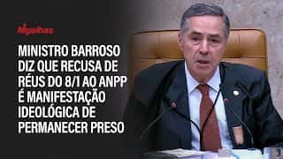 Ministro Barroso diz que recusa de réus do 8/1 ao ANPP é manifestação ideológica de permanecer preso