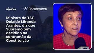 Ministra do TST, Delaíde Miranda Arantes, diz que Supremo tem decidido na contramão da Constituição