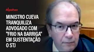 Ministro Cueva tranquiliza advogado com "frio na barriga" em sustentação o STJ