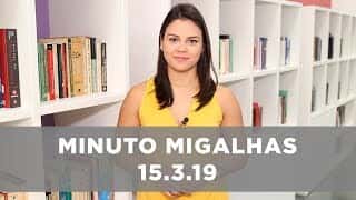Minuto Migalhas 15.3.19