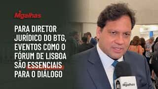 Para diretor jurídico do BTG, eventos como o Fórum de Lisboa são essenciais para o diálogo