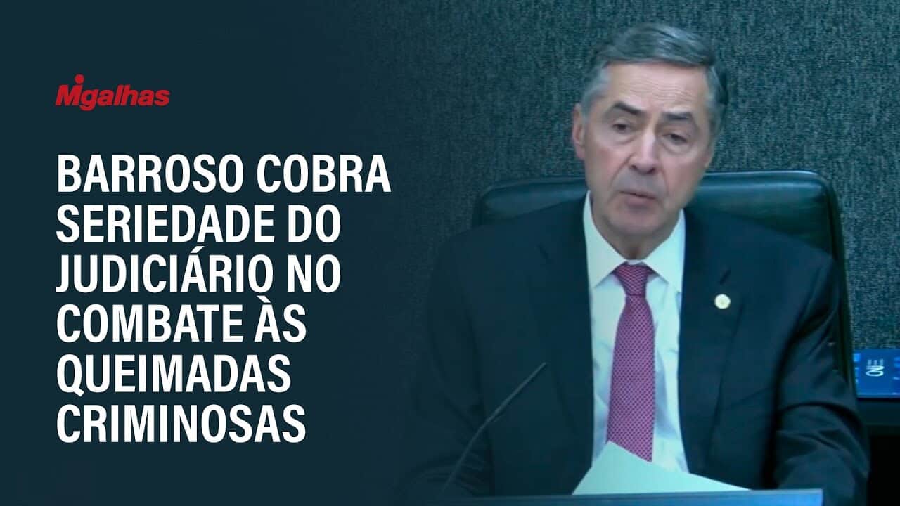 Barroso cobra seriedade do Judiciário no combate às queimadas criminosas