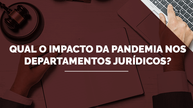 Qual o impacto da pandemia nos departamentos jurídicos?
