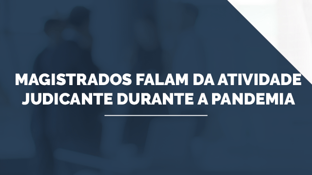 Magistrados falam da atividade judicante durante a pandemia Magistrados falam da atividade judicante durante a pandemia