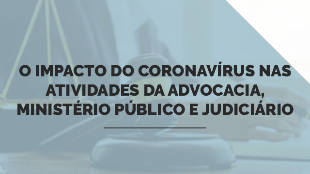 O impacto do Coronavírus nas atividades da Advocacia, Ministério Público e Judiciário