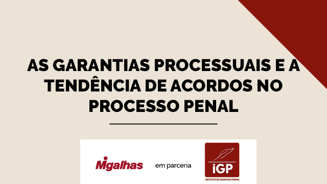 IGP - As garantias processuais e a tendência de acordos no processo penal