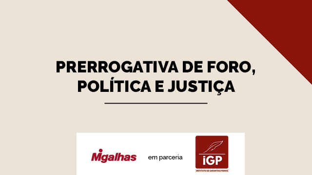 IGP - Prerrogativa de foro, política e justiça
