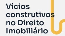 Vícios construtivos no Direito Imobiliário: Riscos, desafios e possíveis soluções