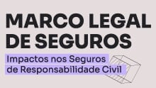 Marco Legal de Seguros: Impactos nos seguros de responsabilidade civil