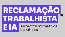 Reclamação Trabalhista e IA: Aspectos normativos e práticos