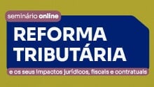 Reforma Tributária e os seus impactos jurídicos, fiscais e contratuais