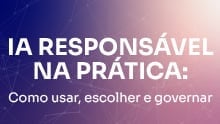 IA responsável na prática: Como usar, escolher e governar