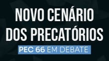 Novo cenário dos precatórios: PEC 66 em debate