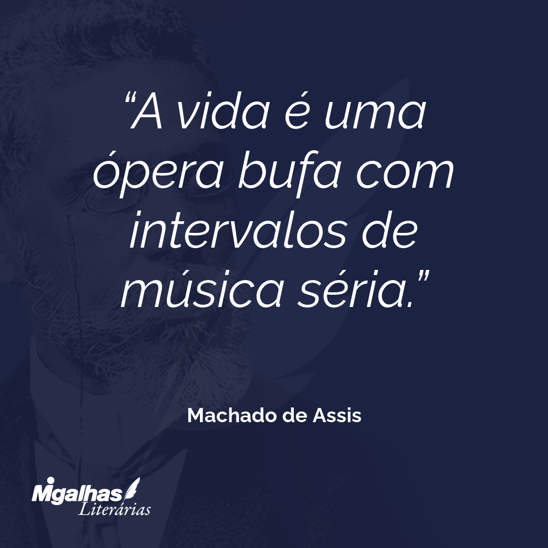 A vida é uma ópera bufa com intervalos de música séria.