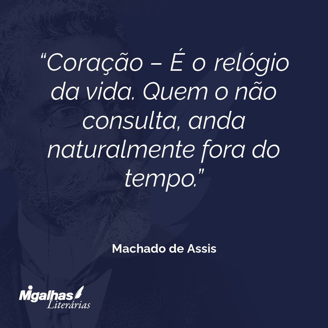 Coração - É o relógio da vida. Quem o não consulta, anda naturalmente fora do tempo.