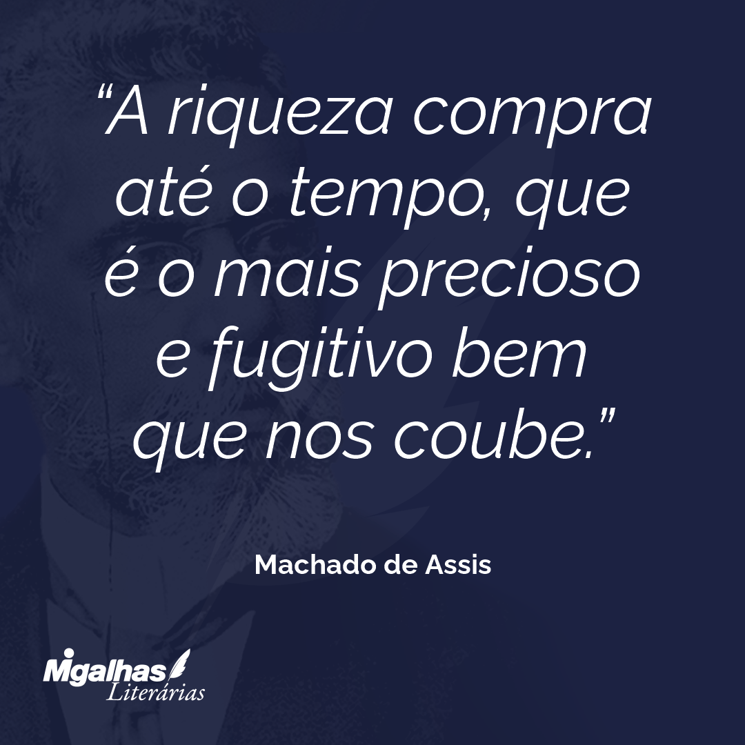 A riqueza compra até o tempo, que é o mais precioso e fugitivo bem que nos coube.