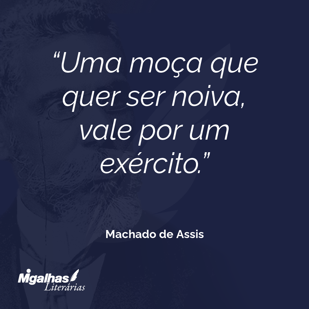 Machado de Assis Uma moça que quer ser noiva, vale por um exército. Machado de Assis Uma moça que quer ser noiva, vale por um exército.