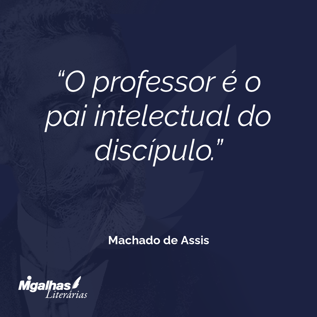 O professor é o pai intelectual do discípulo.