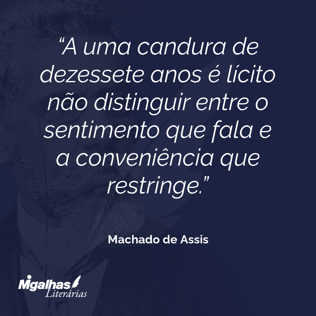 A uma candura de dezessete anos é lícito não distinguir entre o sentimento que fala e a conveniência que restringe.