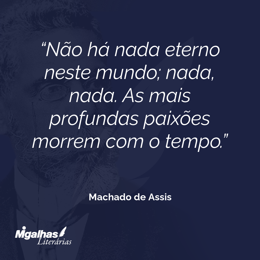 Não há nada eterno neste mundo; nada, nada. As mais profundas paixões morrem com o tempo.