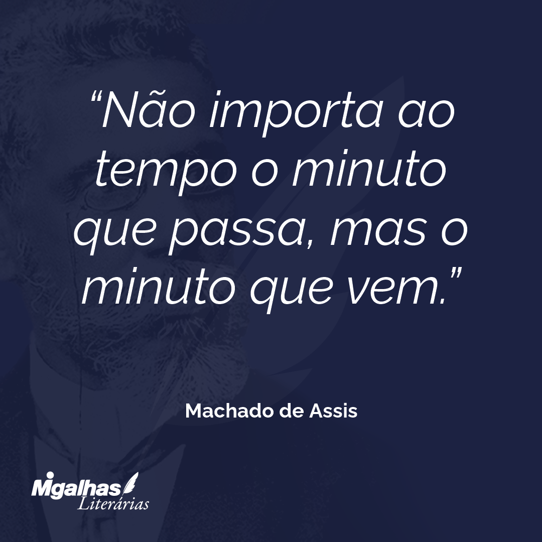 Não importa ao tempo o minuto que passa, mas o minuto que vem.