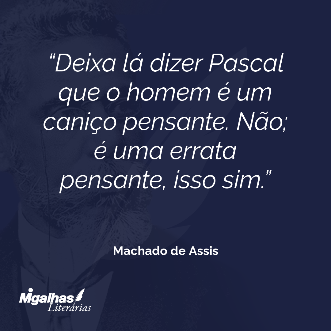 Deixa lá dizer Pascal que o homem é um caniço pensante. Não; é uma errata pensante, isso sim.