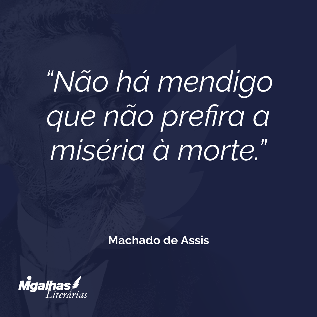 Não há mendigo que não prefira a miséria à morte.