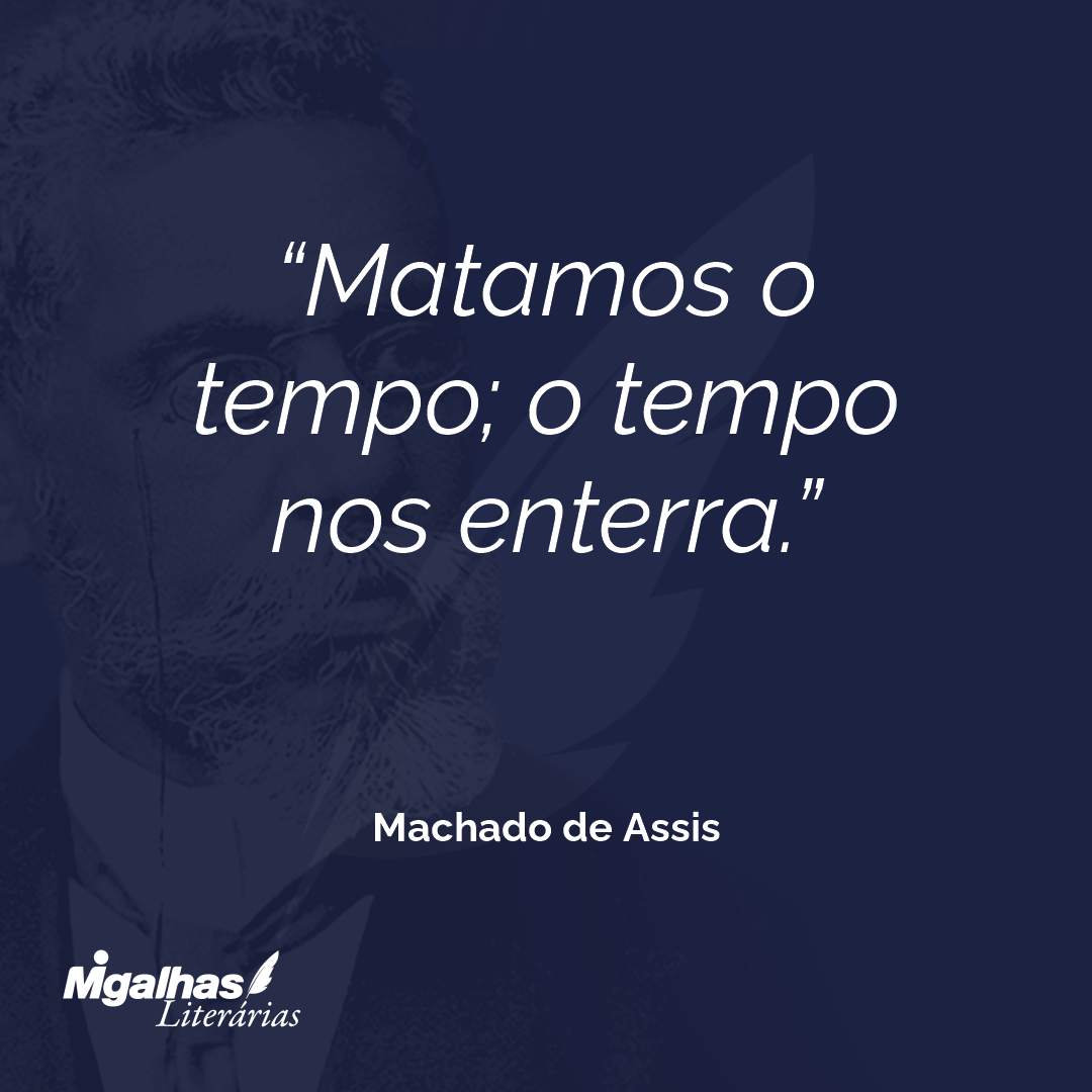 Matamos o tempo; o tempo nos enterra.