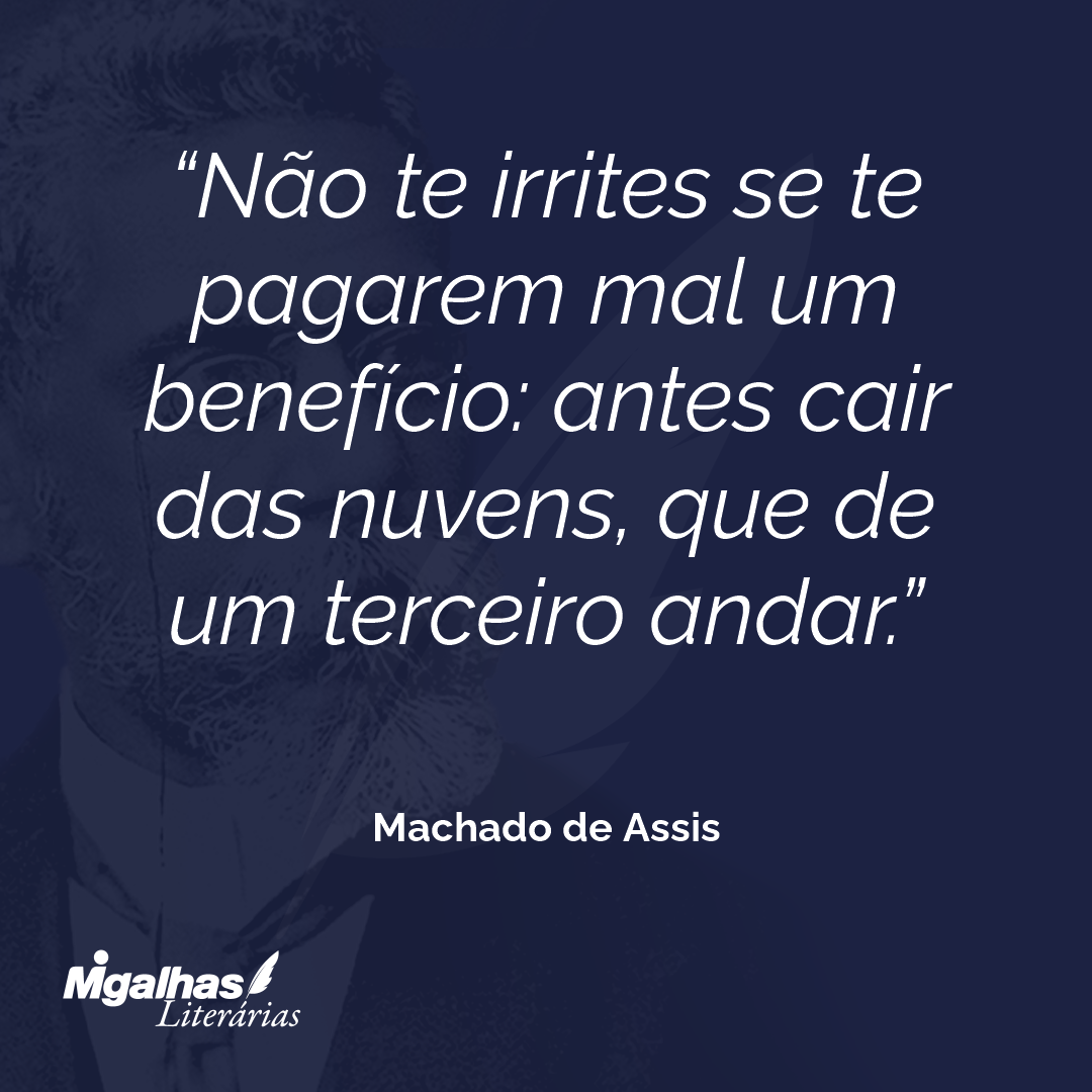Não te irrites se te pagarem mal um benefício: antes cair das nuvens, que de um terceiro andar.