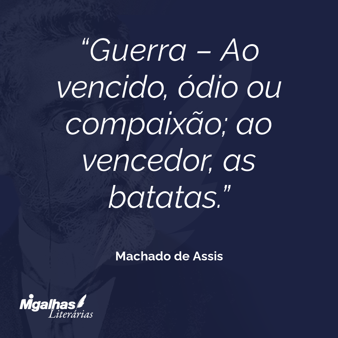Guerra - Ao vencido, ódio ou compaixão; ao vencedor, as batatas.