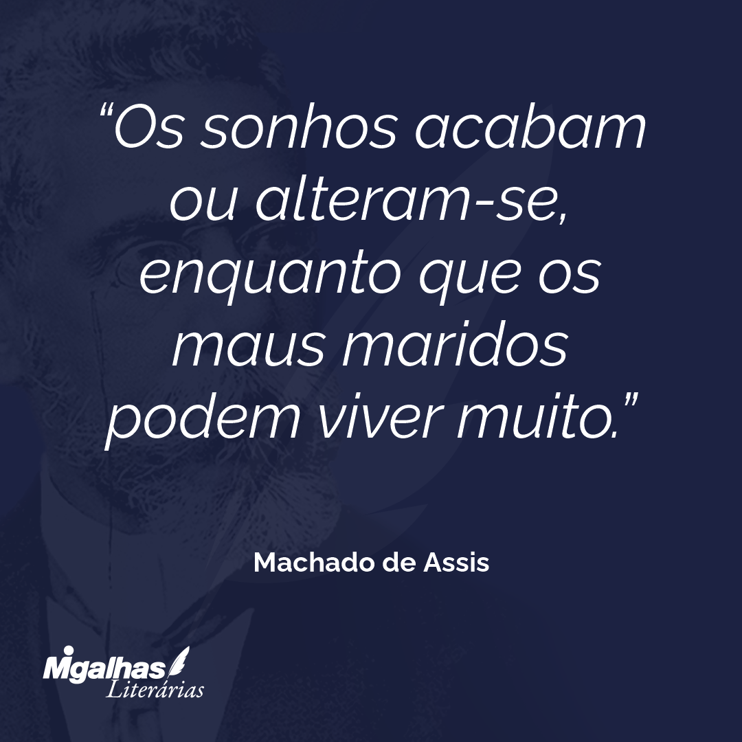Os sonhos acabam ou alteram-se, enquanto que os maus maridos podem viver muito.