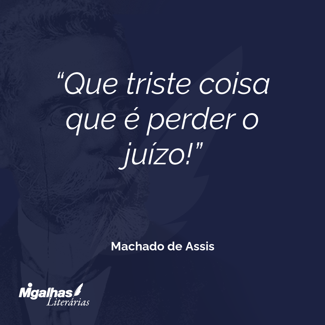 Que triste coisa que é perder o juízo!