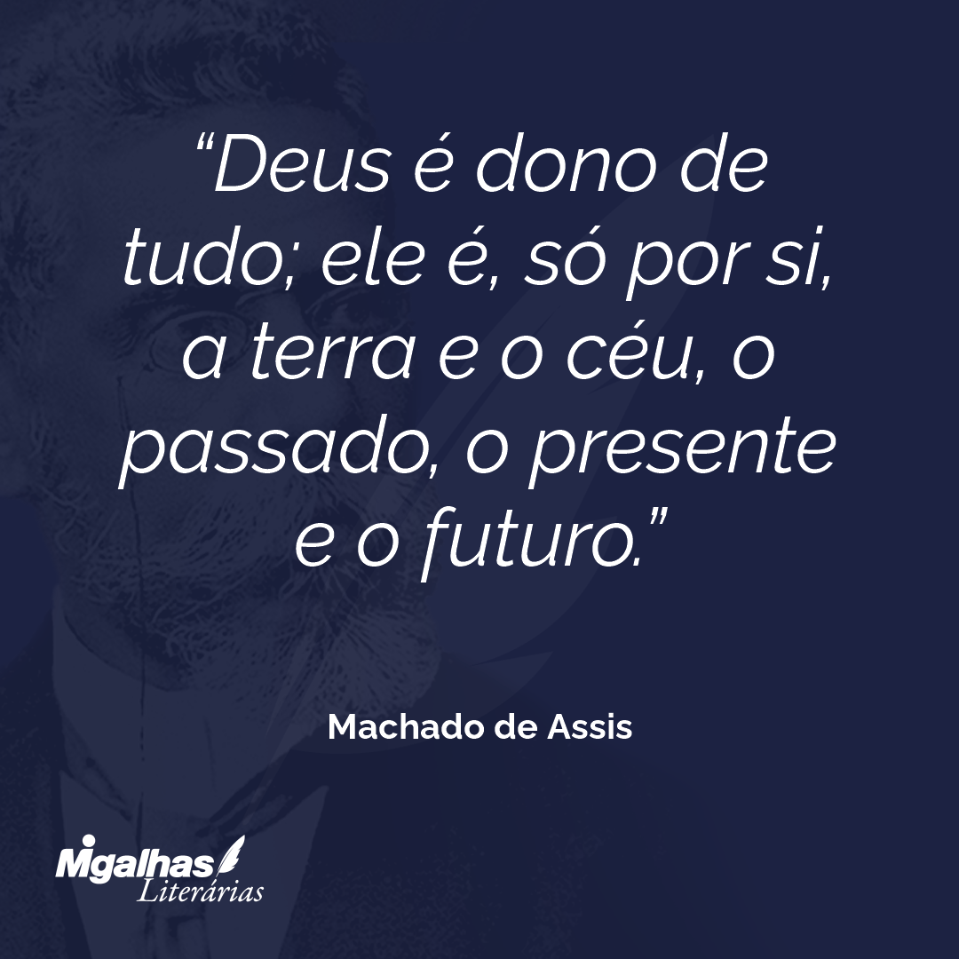 Deus é dono de tudo; ele é, só por si, a terra e o céu, o passado, o presente e o futuro.