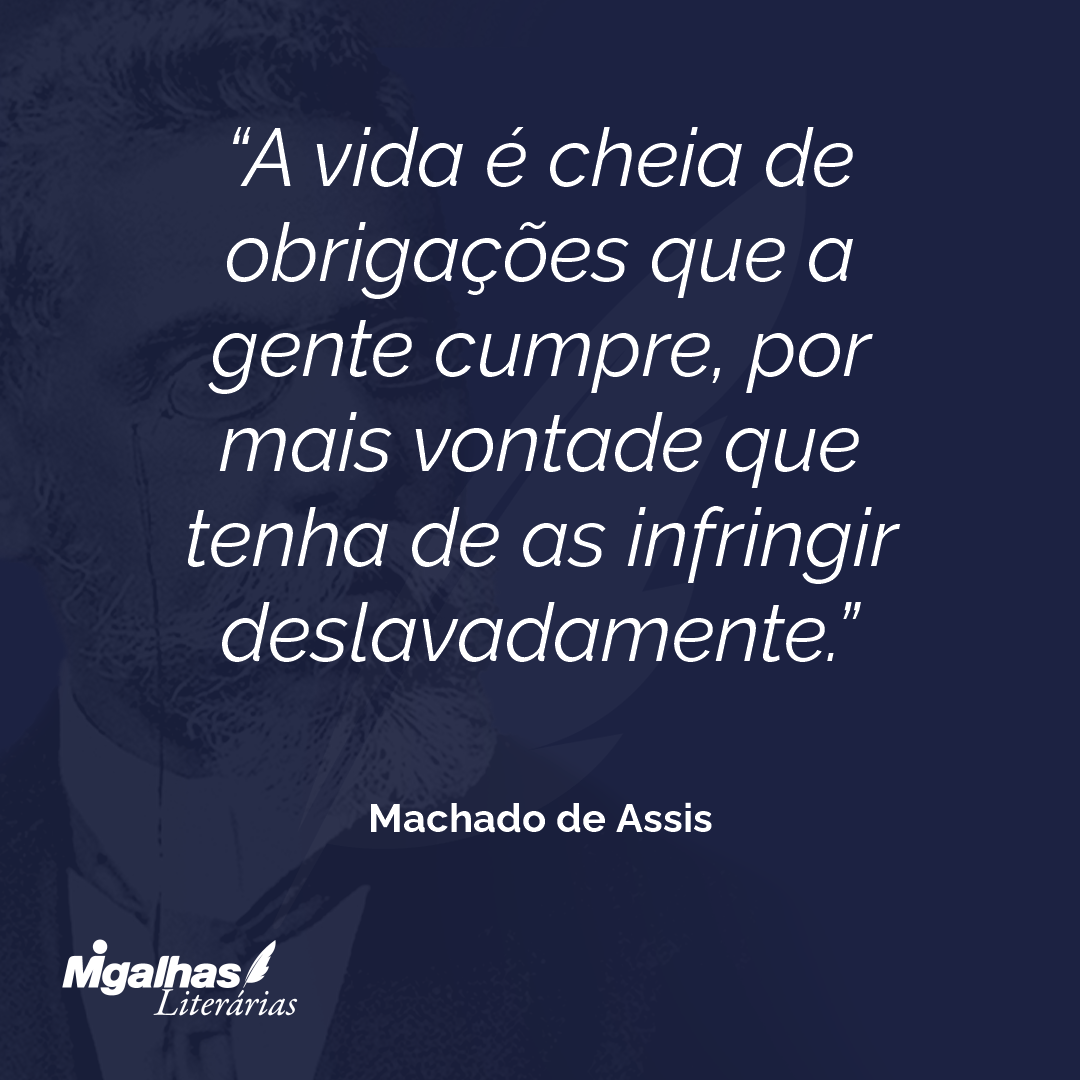 Machado de Assis - A vida é cheia de obrigações que a gente cumpre, p...