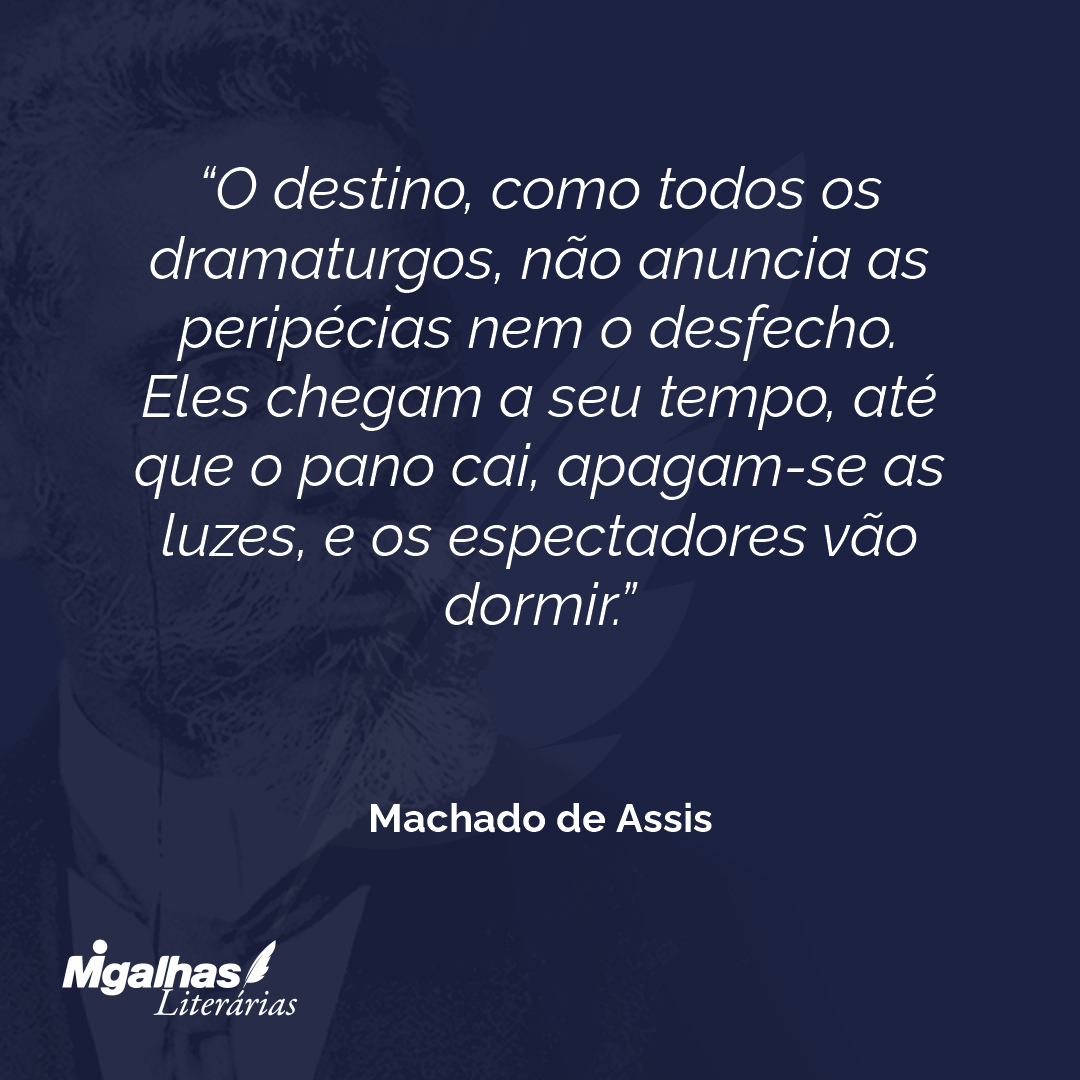 O destino, como todos os dramaturgos, não anuncia as peripécias nem o desfecho. Eles chegam a seu tempo, até que o pano cai, apagam-se as luzes, e os espectadores vão dormir.