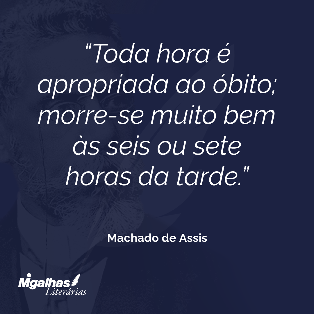 Toda hora é apropriada ao óbito; morre-se muito bem às seis ou sete horas da tarde.