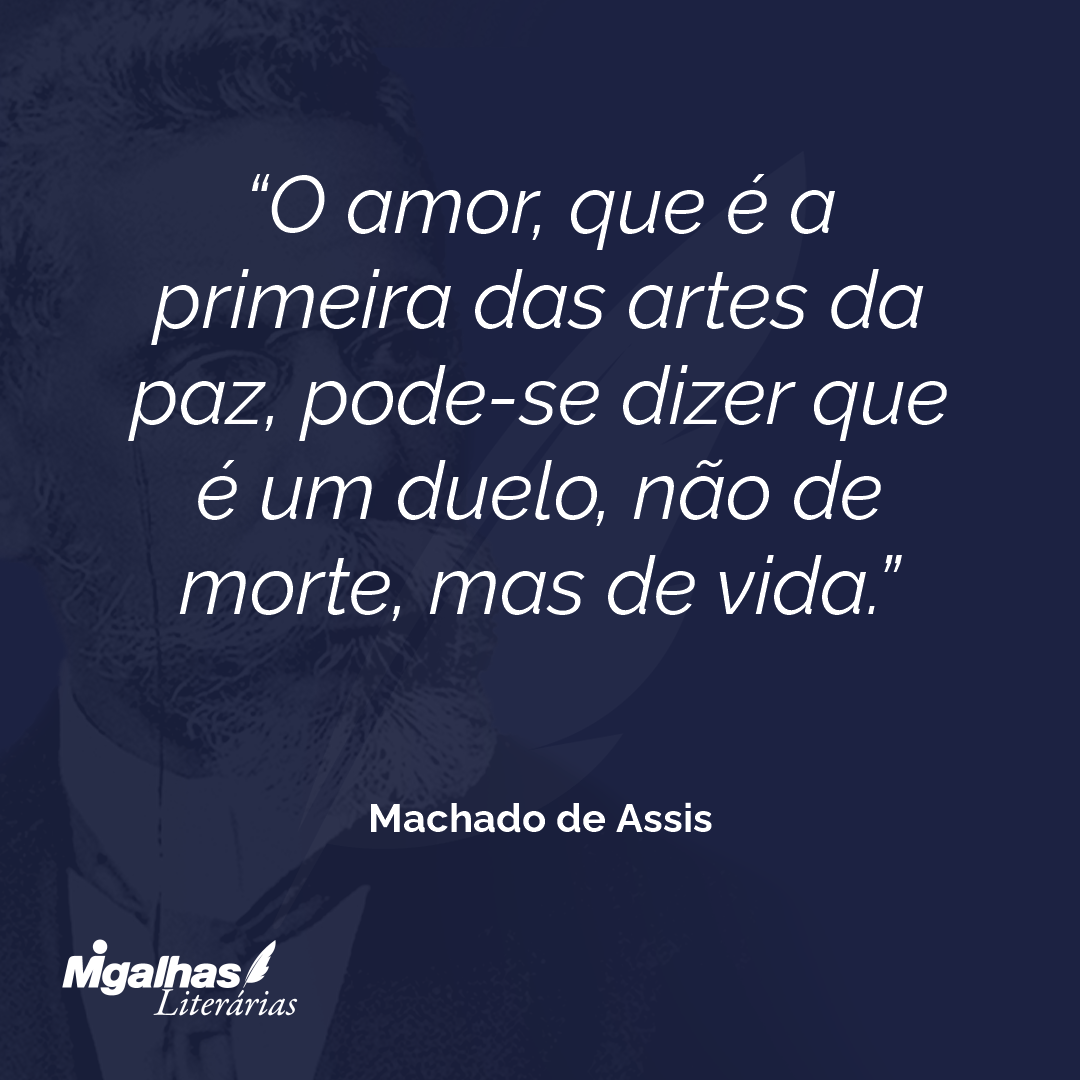 O amor, que é a primeira das artes da paz, pode-se dizer que é um duelo, não de morte, mas de vida.
