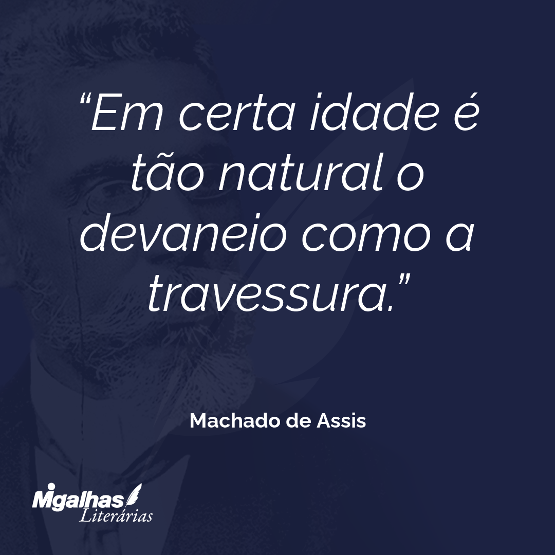 Em certa idade é tão natural o devaneio como a travessura.