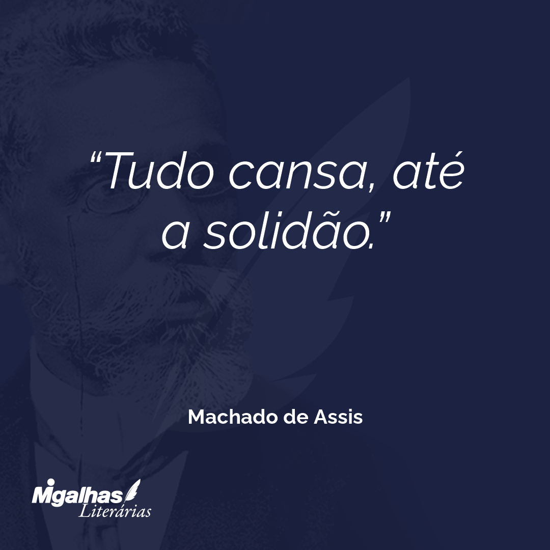 Tudo cansa, até a solidão.