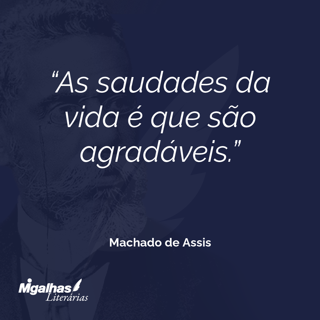 As saudades da vida é que são agradáveis.
