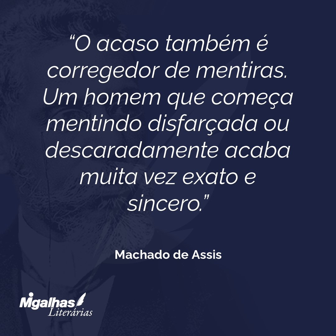 O acaso também é corregedor de mentiras. Um homem que começa mentindo disfarçada ou descaradamente acaba muita vez exato e sincero.